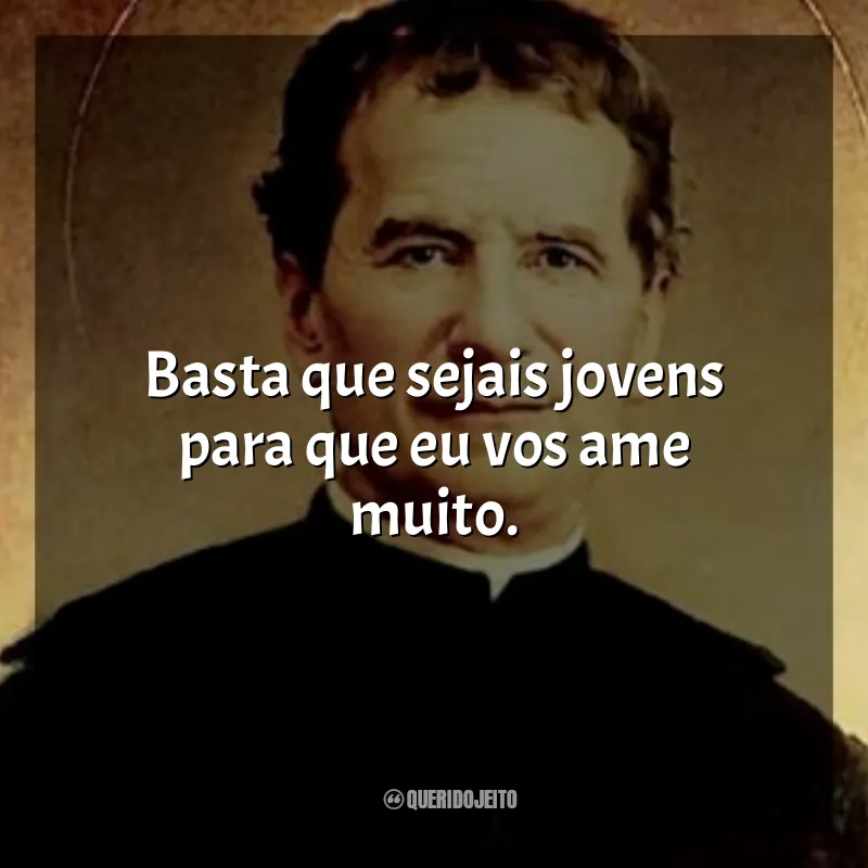 Frases São João Bosco: Basta que sejais jovens para que eu vos ame muito.
