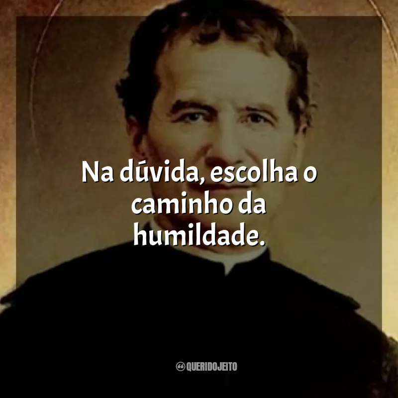 Frases São João Bosco: Na dúvida, escolha o caminho da humildade.