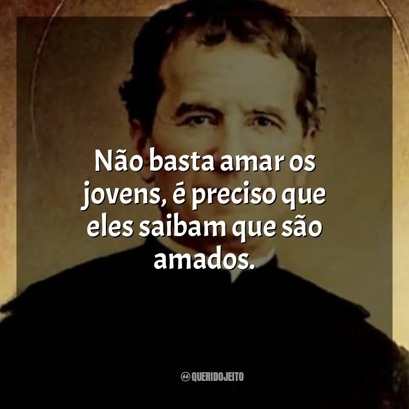 São João Bosco Frases: Não basta amar os jovens, é preciso que eles saibam que são amados.