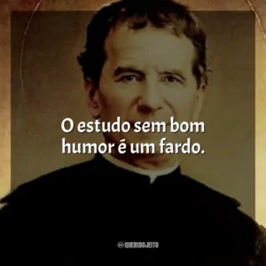 O estudo sem bom humor é um fardo. São João Bosco