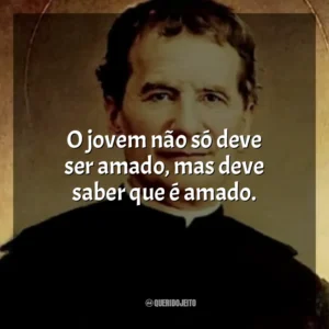 O jovem não só deve ser amado, mas deve saber que é amado. São João Bosco