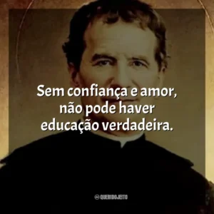 Sem confiança e amor, não pode haver educação verdadeira. São João Bosco