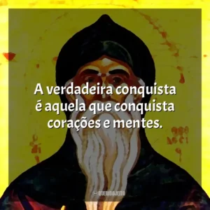 A verdadeira conquista é aquela que conquista corações e mentes.