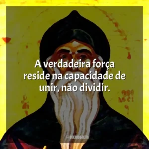 A verdadeira força reside na capacidade de unir, não dividir.