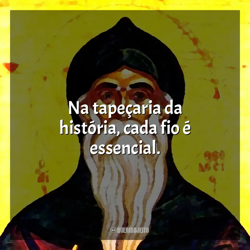 Frases São Teodósio: Na tapeçaria da história, cada fio é essencial.