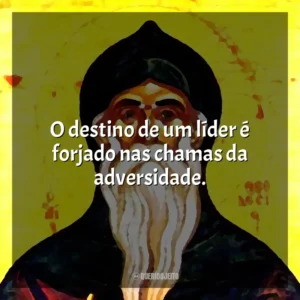 O destino de um líder é forjado nas chamas da adversidade.
