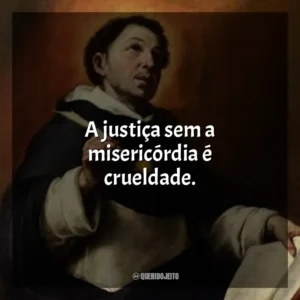 A justiça sem a misericórdia é crueldade.