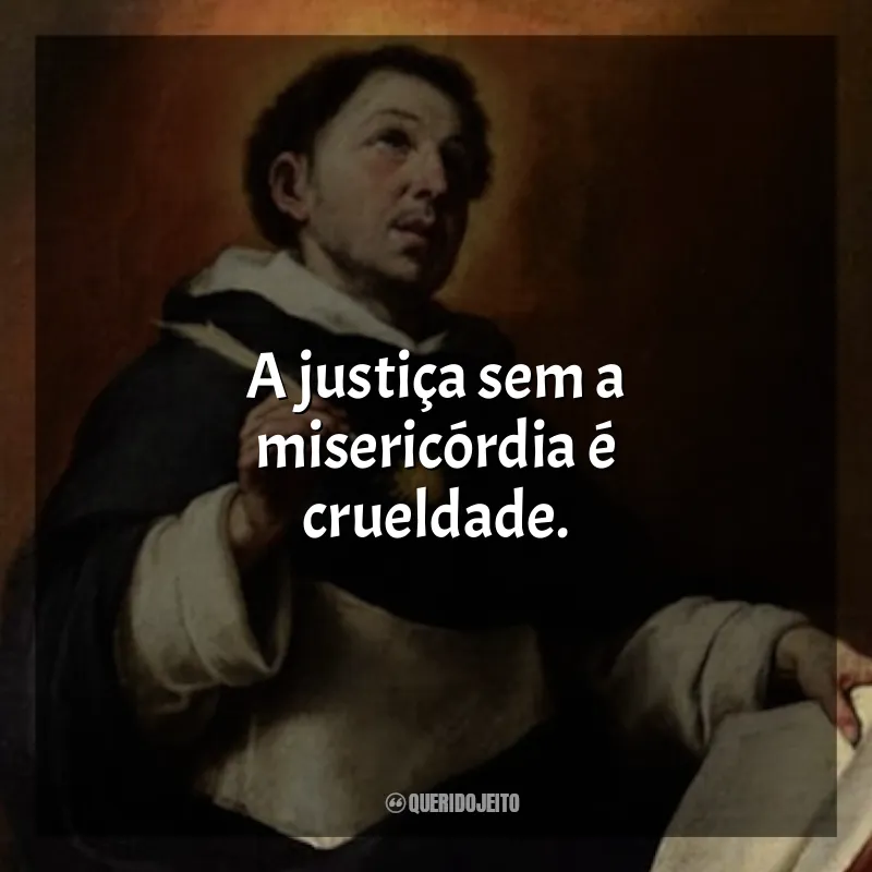 Frases São Tomas de Aquino: A justiça sem a misericórdia é crueldade.