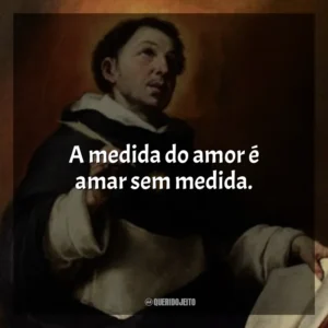 A medida do amor é amar sem medida.
