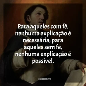 Para aqueles com fé, nenhuma explicação é necessária; para aqueles sem fé, nenhuma explicação é possível.