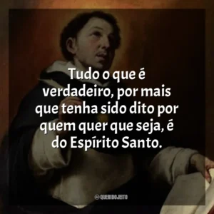 Tudo o que é verdadeiro, por mais que tenha sido dito por quem quer que seja, é do Espírito Santo.
