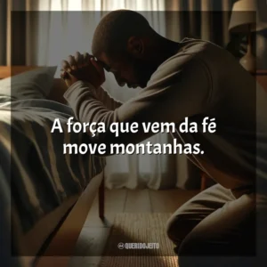 A força que vem da fé move montanhas.