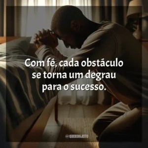 Com fé, cada obstáculo se torna um degrau para o sucesso.