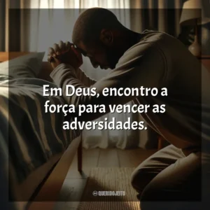 Em Deus, encontro a força para vencer as adversidades.