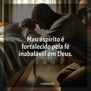 Meu espírito é fortalecido pela fé inabalável em Deus.