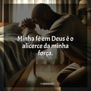 Minha fé em Deus é o alicerce da minha força.