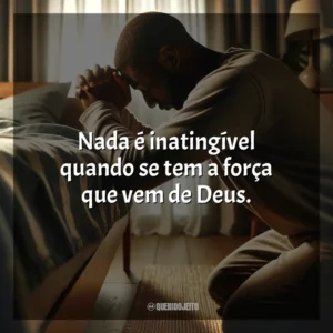 Nada é inatingível quando se tem a força que vem de Deus.