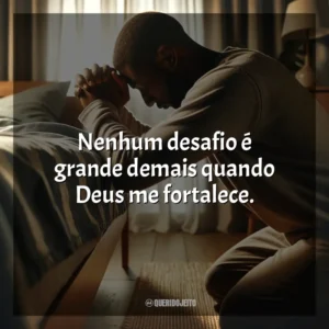 Nenhum desafio é grande demais quando Deus me fortalece.