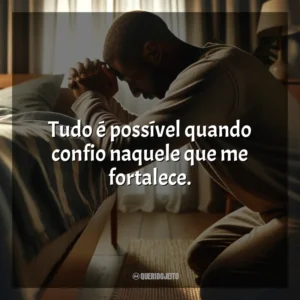 Tudo é possível quando confio naquele que me fortalece.