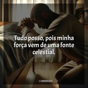 Tudo posso, pois minha força vem de uma fonte celestial.