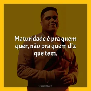 Maturidade é pra quem quer, não pra quem diz que tem. Gaab
