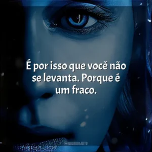 É por isso que você não se levanta. Porque é um fraco.