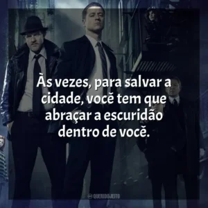 Às vezes, para salvar a cidade, você tem que abraçar a escuridão dentro de você. Gotham (Série)