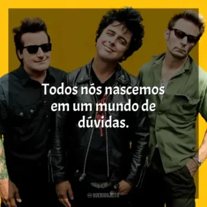 Todos nós nascemos em um mundo de dúvidas. Green Day