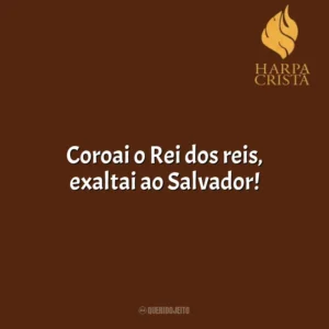 Coroai o Rei dos reis, exaltai ao Salvador! Harpa Cristã