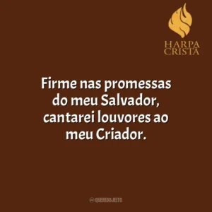 Firme nas promessas do meu Salvador, cantarei louvores ao meu Criador. Harpa Cristã