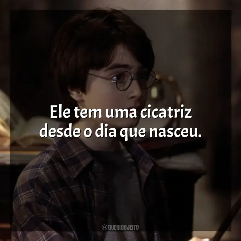 Frase final do filme Harry Potter e a Pedra Filosofal: Ele tem uma cicatriz desde o dia que nasceu.