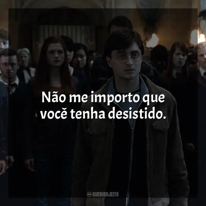 Frases de Harry Potter e as Relíquias da Morte filme: Não me importo que você tenha desistido.