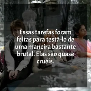 Essas tarefas foram feitas para testá-lo de uma maneira bastante brutal. Elas são quase cruéis. Harry Potter e o Cálice de Fogo (Filme)