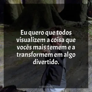 Eu quero que todos visualizem a coisa que vocês mais temem e a transformem em algo divertido. Harry Potter e o Prisioneiro de Azkaban (Filme)