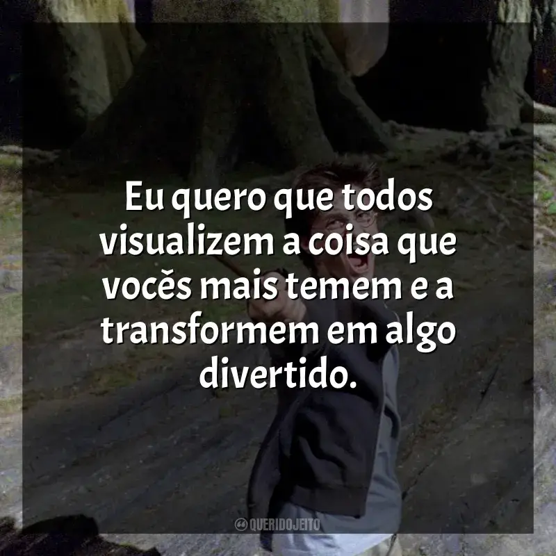 Frases de Harry Potter e o Prisioneiro de Azkaban filme: Eu quero que todos visualizem a coisa que vocês mais temem e a transformem em algo divertido.