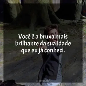 Você é a bruxa mais brilhante da sua idade que eu já conheci. Harry Potter e o Prisioneiro de Azkaban (Filme)
