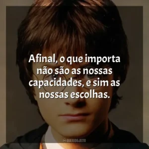 Afinal, o que importa não são as nossas capacidades, e sim as nossas escolhas. Harry Potter (Filme)