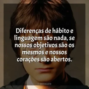Diferenças de hábito e linguagem são nada, se nossos objetivos são os mesmos e nossos corações são abertos. Harry Potter (Filme)