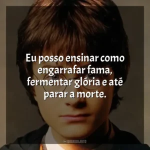 Eu posso ensinar como engarrafar fama, fermentar glória e até parar a morte. Harry Potter (Filme)