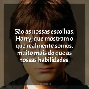 São as nossas escolhas, Harry, que mostram o que realmente somos, muito mais do que as nossas habilidades. Harry Potter (Filme)
