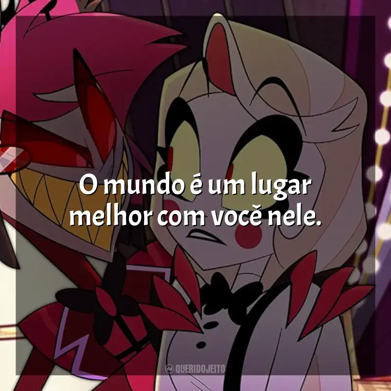 Hazbin Hotel frases da série: O mundo é um lugar melhor com você nele.