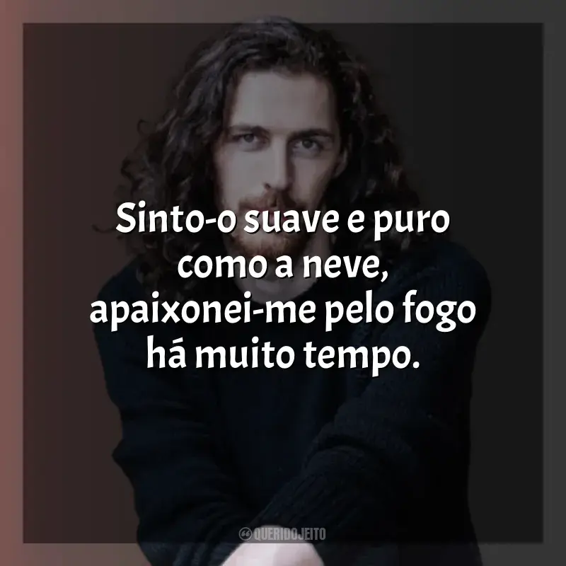 Frases de Hozier para status: Sinto-o suave e puro como a neve, apaixonei-me pelo fogo há muito tempo.