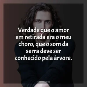 Verdade que o amor em retirada era o meu choro, que o som da serra deve ser conhecido pela árvore. Hozier