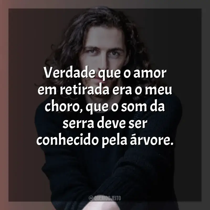 Frases de Hozier: Verdade que o amor em retirada era o meu choro, que o som da serra deve ser conhecido pela árvore.