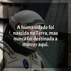 A humanidade foi nascida na Terra, mas nunca foi destinada a morrer aqui. Interestelar (Filme)