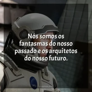 Nós somos os fantasmas do nosso passado e os arquitetos do nosso futuro. Interestelar (Filme)