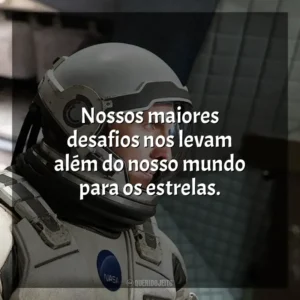 Nossos maiores desafios nos levam além do nosso mundo para os estrelas. Interestelar (Filme)