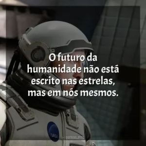 O futuro da humanidade não está escrito nas estrelas, mas em nós mesmos. Interestelar (Filme)