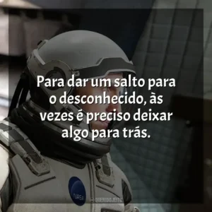 Para dar um salto para o desconhecido, às vezes é preciso deixar algo para trás. Interestelar (Filme)