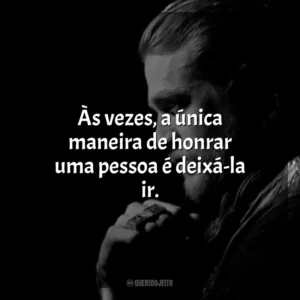 Às vezes, a única maneira de honrar uma pessoa é deixá-la ir. Jax Teller